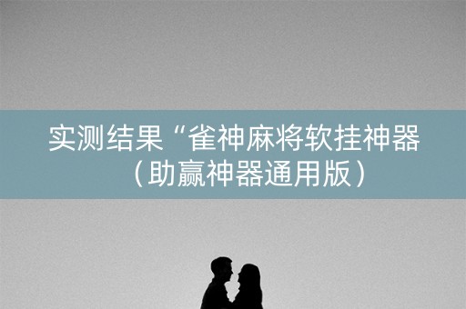 实测结果“雀神麻将软挂神器（助赢神器通用版）