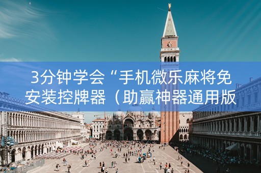 3分钟学会“手机微乐麻将免安装控牌器（助赢神器通用版）