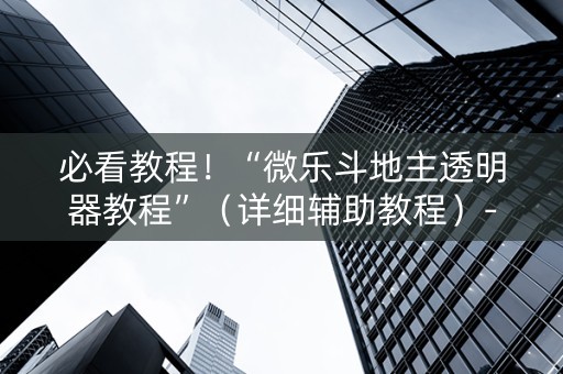 必看教程！“微乐斗地主透明器教程”（详细辅助教程）-哔哩哔哩