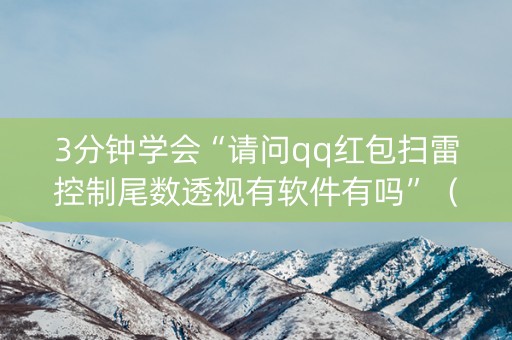 3分钟学会“请问qq红包扫雷控制尾数透视有软件有吗”（详细透视教程）-哔哩哔哩