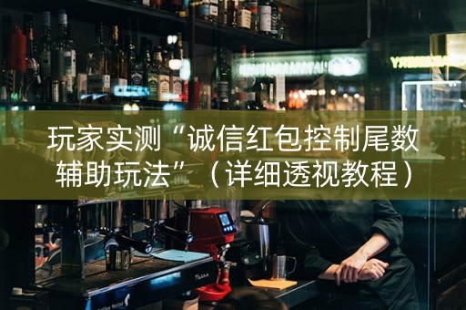 玩家实测“诚信红包控制尾数辅助玩法”（详细透视教程）-哔哩哔哩