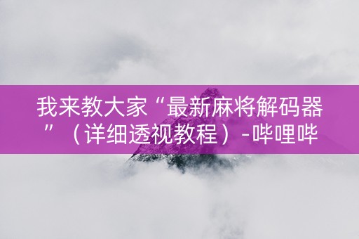 我来教大家“最新麻将解码器”（详细透视教程）-哔哩哔哩