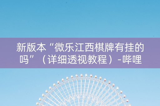 新版本“微乐江西棋牌有挂的吗”（详细透视教程）-哔哩哔哩