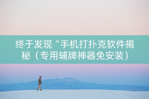 终于发现“手机打扑克软件揭秘（专用辅牌神器免安装）