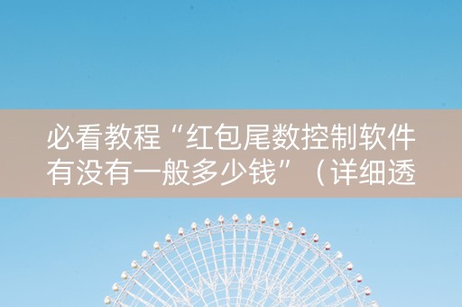 必看教程“红包尾数控制软件有没有一般多少钱”（详细透视教程）-哔哩哔哩