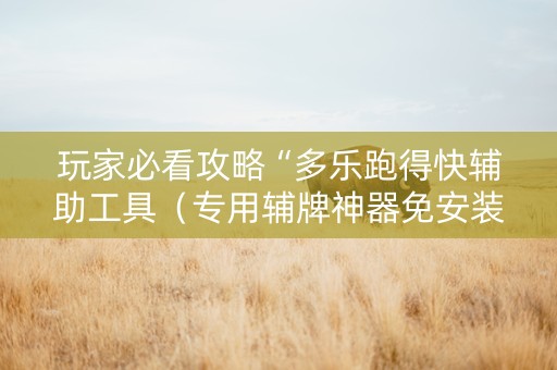 玩家必看攻略“多乐跑得快辅助工具（专用辅牌神器免安装）