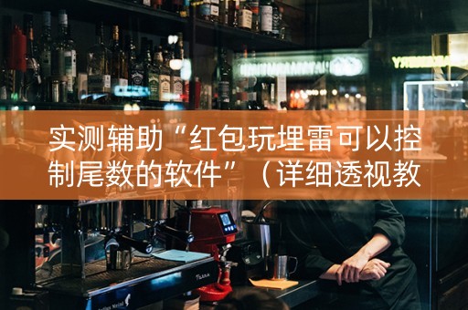 实测辅助“红包玩埋雷可以控制尾数的软件”（详细透视教程）-哔哩哔哩