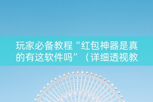 玩家必备教程“红包神器是真的有这软件吗”（详细透视教程）-哔哩哔哩