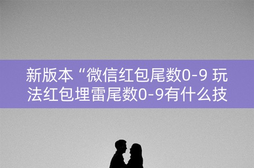 新版本“微信红包尾数0-9 玩法红包埋雷尾数0-9有什么技巧可以控制”（详细透视教程）-哔哩哔哩