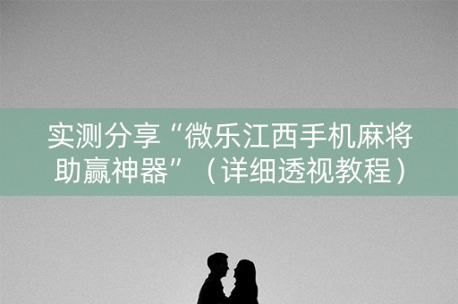 实测分享“微乐江西手机麻将助赢神器”（详细透视教程）-哔哩哔哩