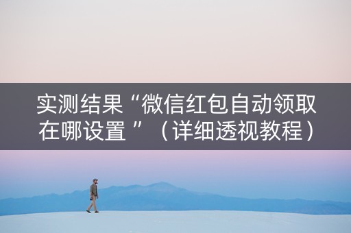 实测结果“微信红包自动领取在哪设置 ”（详细透视教程）-哔哩哔哩
