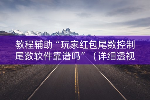 教程辅助“玩家红包尾数控制尾数软件靠谱吗”（详细透视教程）-哔哩哔哩