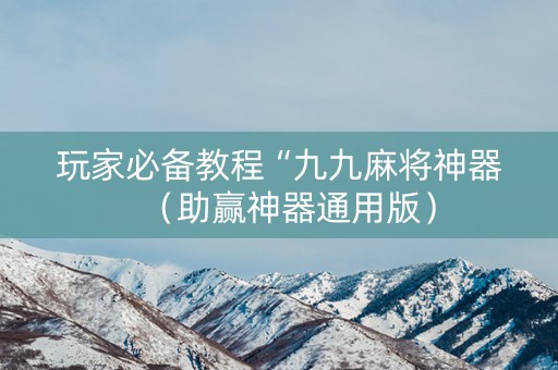 玩家必备教程“九九麻将神器（助赢神器通用版）