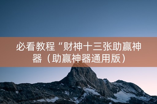 必看教程“财神十三张助赢神器（助赢神器通用版）
