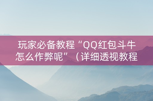 玩家必备教程“QQ红包斗牛怎么作弊呢”（详细透视教程）-哔哩哔哩