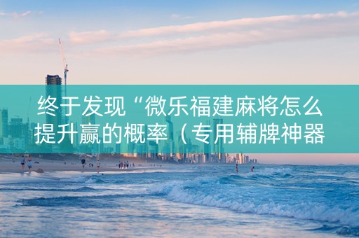 终于发现“微乐福建麻将怎么提升赢的概率（专用辅牌神器免安装）