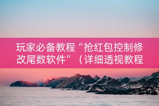 玩家必备教程“抢红包控制修改尾数软件”（详细透视教程）-哔哩哔哩