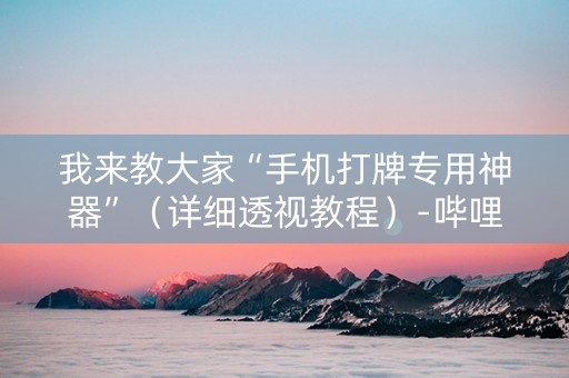 我来教大家“手机打牌专用神器”（详细透视教程）-哔哩哔哩