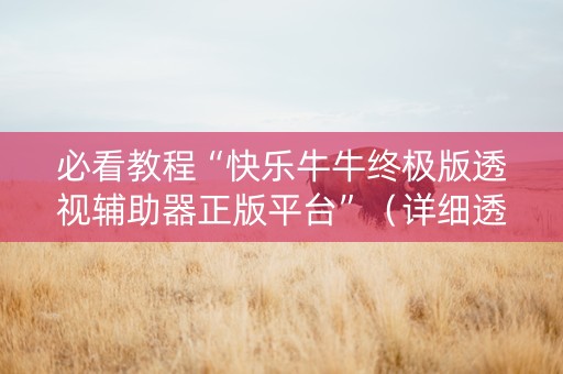 必看教程“快乐牛牛终极版透视辅助器正版平台”（详细透视教程）-哔哩哔哩