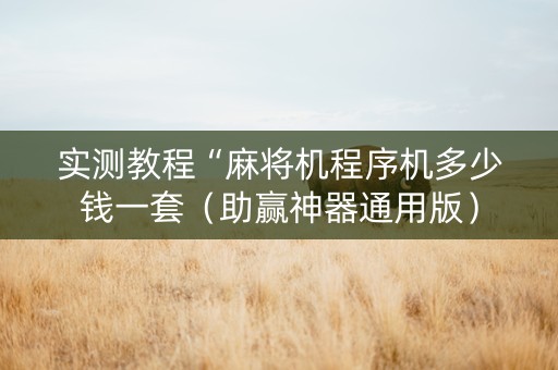 实测教程“麻将机程序机多少钱一套（助赢神器通用版）