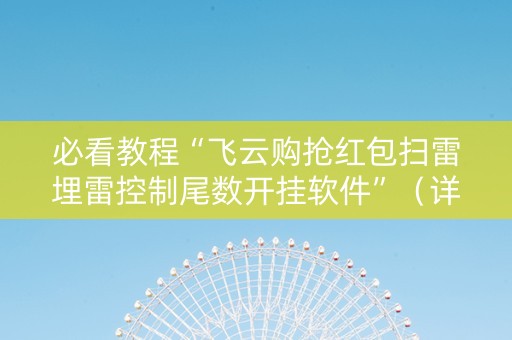 必看教程“飞云购抢红包扫雷埋雷控制尾数开挂软件”（详细透视教程）-哔哩哔哩