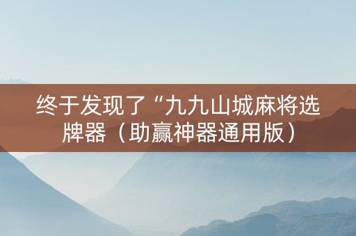 终于发现了“九九山城麻将选牌器（助赢神器通用版）