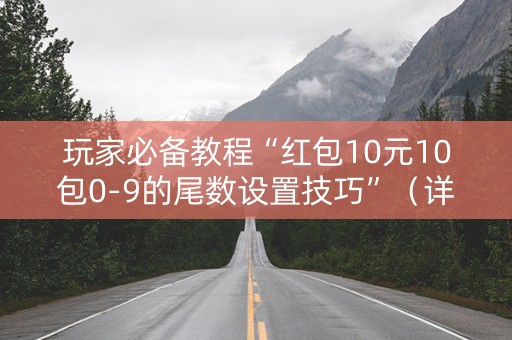 玩家必备教程“红包10元10包0-9的尾数设置技巧”（详细透视教程）-哔哩哔哩
