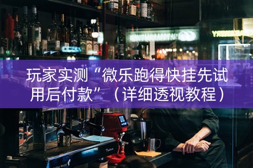 玩家实测“微乐跑得快挂先试用后付款”（详细透视教程）-哔哩哔哩