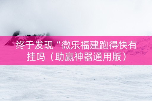 终于发现“微乐福建跑得快有挂吗（助赢神器通用版）