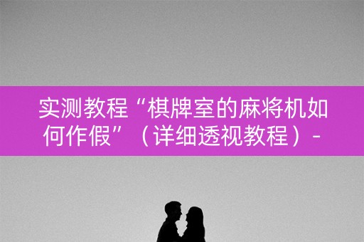 实测教程“棋牌室的麻将机如何作假”（详细透视教程）-哔哩哔哩