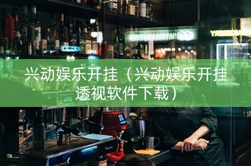兴动娱乐开挂（兴动娱乐开挂透视软件下载）