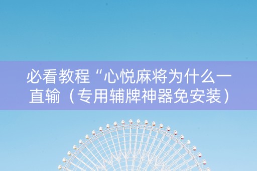 必看教程“心悦麻将为什么一直输（专用辅牌神器免安装）