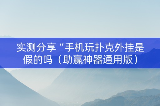 实测分享“手机玩扑克外挂是假的吗（助赢神器通用版）