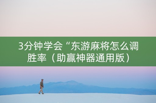 3分钟学会“东游麻将怎么调胜率（助赢神器通用版）