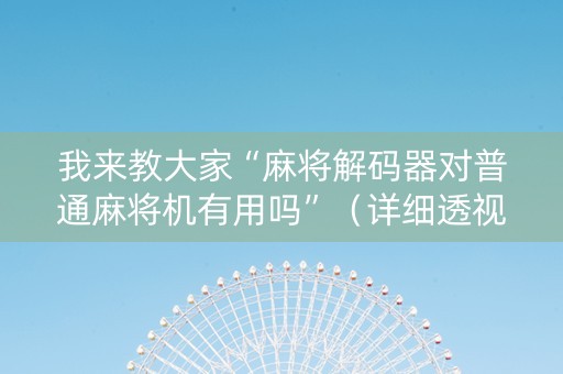 我来教大家“麻将解码器对普通麻将机有用吗”（详细透视教程）-哔哩哔哩