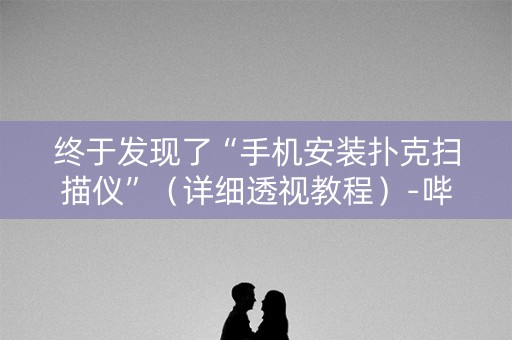 终于发现了“手机安装扑克扫描仪”（详细透视教程）-哔哩哔哩