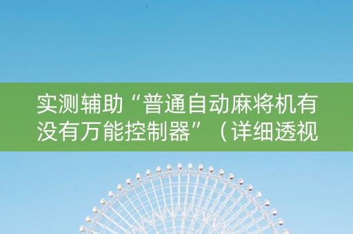 实测辅助“普通自动麻将机有没有万能控制器”（详细透视教程）-哔哩哔哩