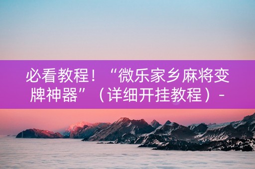 必看教程！“微乐家乡麻将变牌神器”（详细开挂教程）-哔哩哔哩
