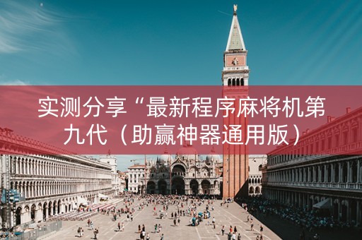 实测分享“最新程序麻将机第九代（助赢神器通用版）