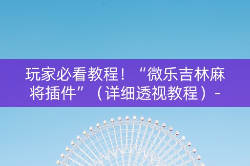 玩家必看教程！“微乐吉林麻将插件”（详细透视教程）-哔哩哔哩