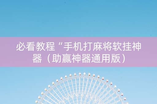 必看教程“手机打麻将软挂神器（助赢神器通用版）