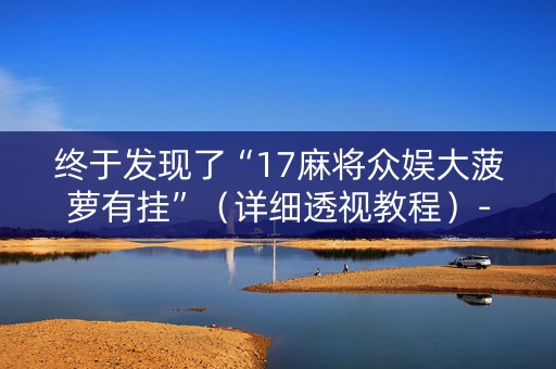 终于发现了“17麻将众娱大菠萝有挂”（详细透视教程）-哔哩哔哩