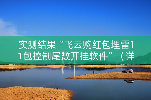 实测结果“飞云购红包埋雷11包控制尾数开挂软件”（详细透视教程）-哔哩哔哩