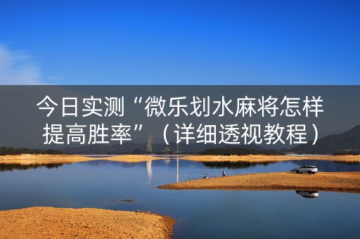 今日实测“微乐划水麻将怎样提高胜率”（详细透视教程）-哔哩哔哩