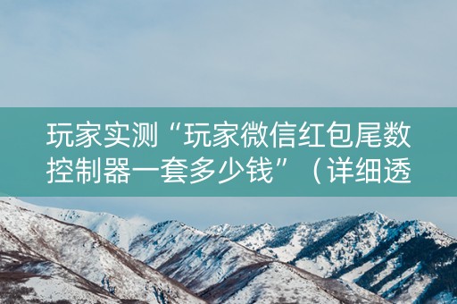 玩家实测“玩家微信红包尾数控制器一套多少钱”（详细透视教程）-哔哩哔哩