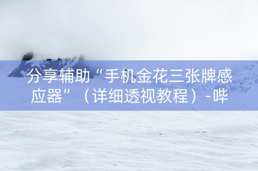 分享辅助“手机金花三张牌感应器”（详细透视教程）-哔哩哔哩
