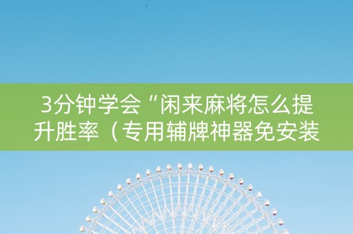 3分钟学会“闲来麻将怎么提升胜率（专用辅牌神器免安装）