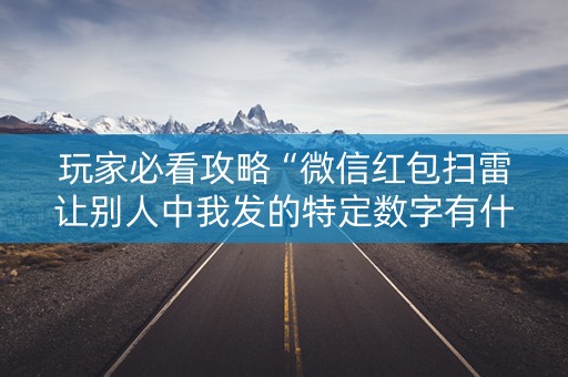 玩家必看攻略“微信红包扫雷让别人中我发的特定数字有什么”（详细透视教程）-哔哩哔哩