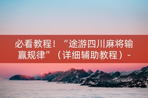 必看教程！“途游四川麻将输赢规律”（详细辅助教程）-哔哩哔哩