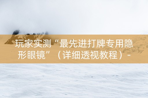 玩家实测“最先进打牌专用隐形眼镜”（详细透视教程）-哔哩哔哩